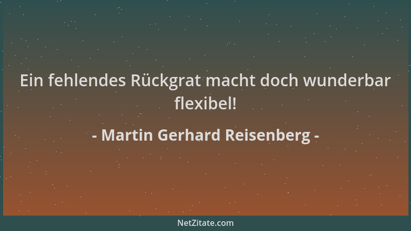 Martin Gerhard Reisenberg - Ein fehlendes Rückgrat macht doch wunderbar flexibel!...