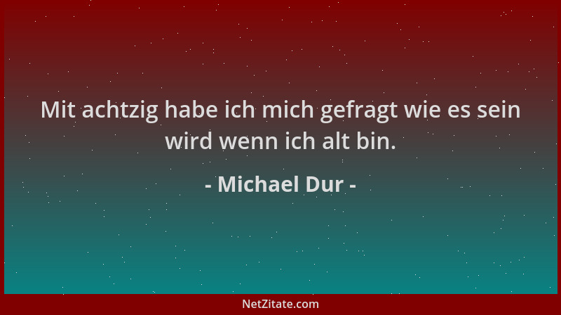 Michael Dur - Mit achtzig habe ich mich gefragt wie es sein wird wenn ich alt bin....