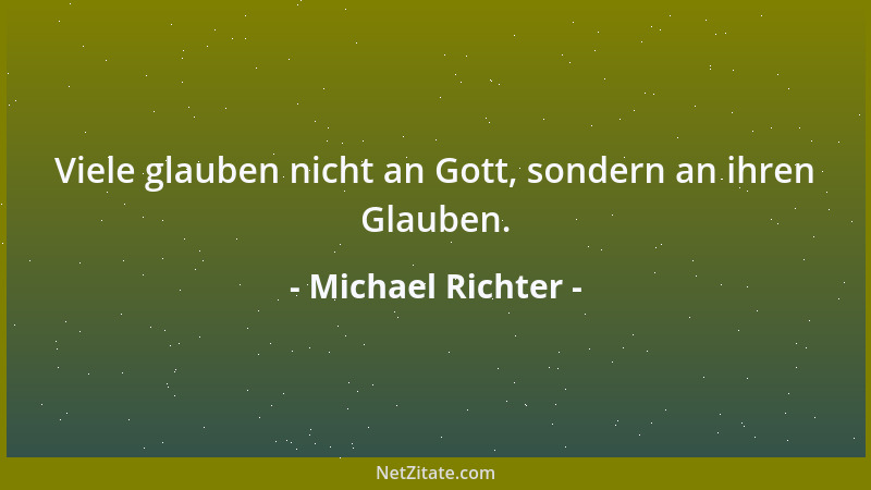 Michael Richter - Viele glauben nicht an Gott, sondern an ihren Glauben....