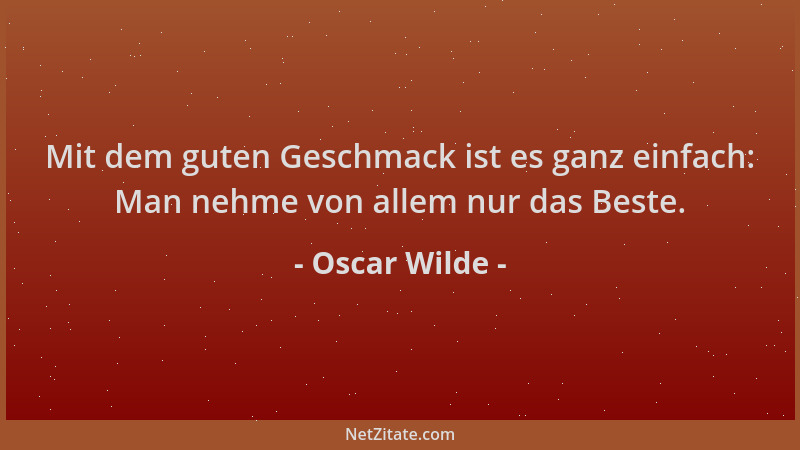 Oscar Wilde - Mit dem guten Geschmack ist es ganz einfach: Man nehme von allem nur das Beste....
