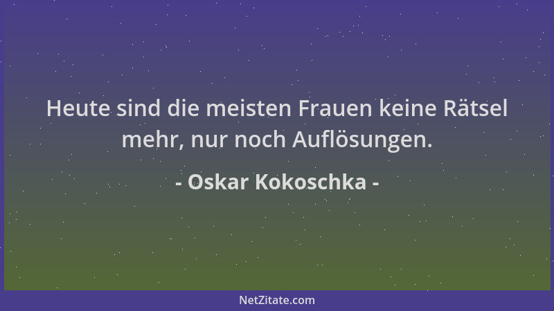 Oskar Kokoschka - Heute sind die meisten Frauen keine Rätsel mehr, nur noch Auflösungen....