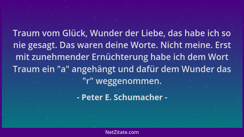 Peter E. Schumacher - Traum vom Glück, Wunder der Liebe, das habe ich so nie gesagt. Das waren deine Worte. Nicht meine. Er...