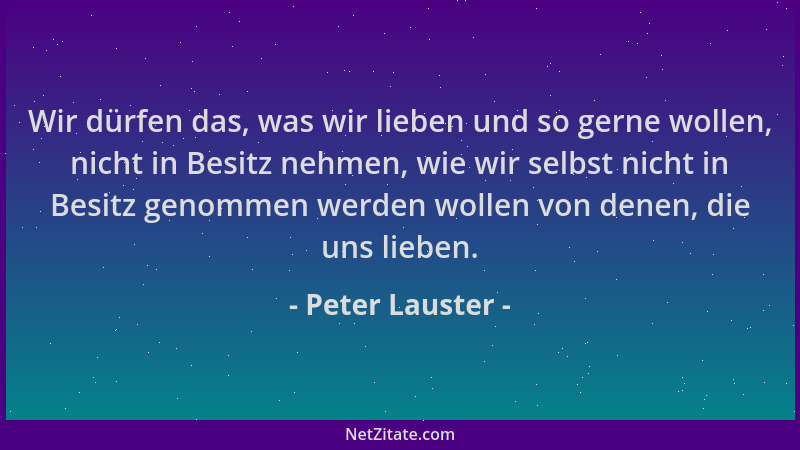 Peter Lauster - Wir dürfen das, was wir lieben und so gerne wollen, nicht in Besitz nehmen, wie wir selbst nicht in Besitz...