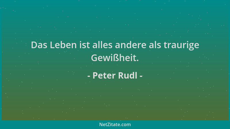 Peter Rudl - Das Leben ist alles andere als traurige Gewißheit....