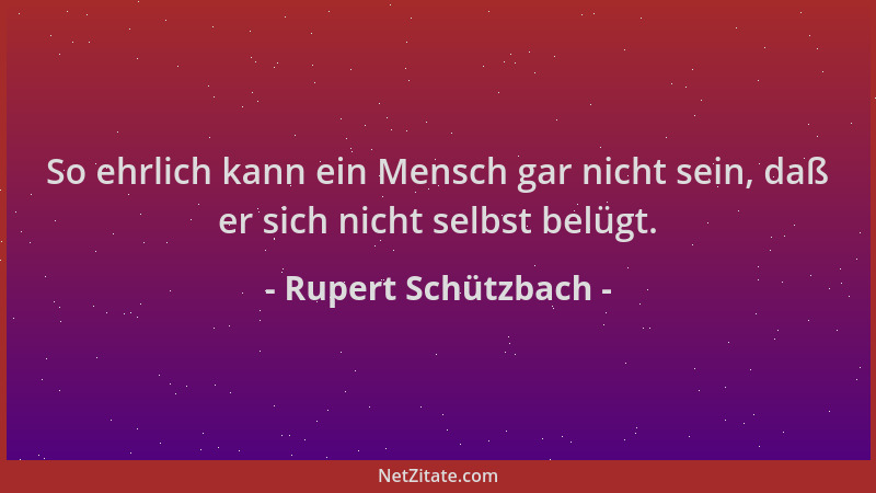 Rupert Schützbach - So ehrlich kann ein Mensch gar nicht sein, daß er sich nicht selbst belügt....