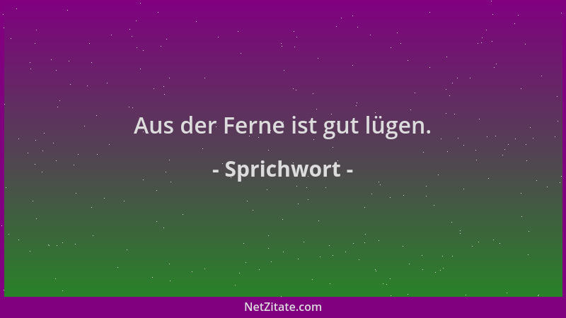 Sprichwort - Aus der Ferne ist gut lügen....