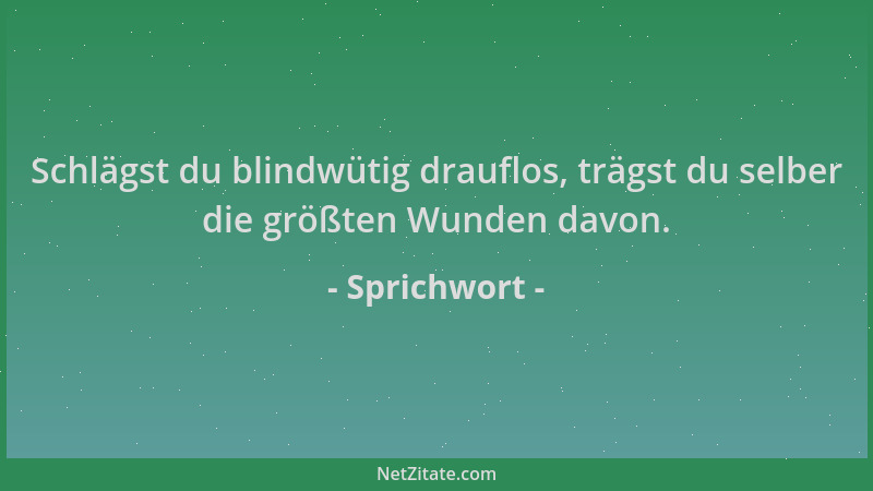 Sprichwort - Schlägst du blindwütig drauflos, trägst du selber die größten Wunden davon....