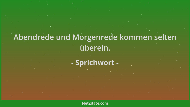 Sprichwort - Abendrede und Morgenrede kommen selten überein....