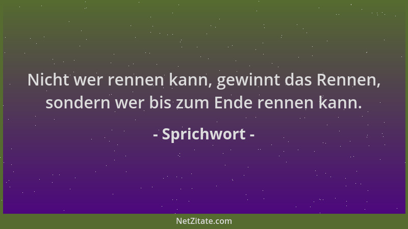 Sprichwort - Nicht wer rennen kann, gewinnt das Rennen, sondern wer bis zum Ende rennen kann....