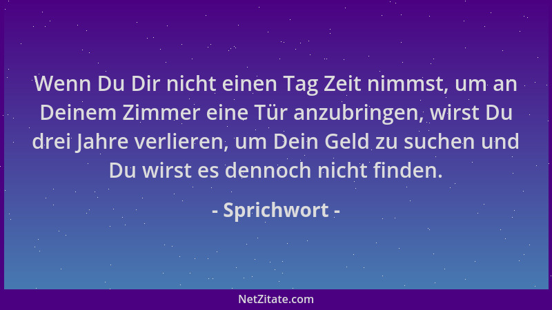 Sprichwort - Wenn Du Dir nicht einen Tag Zeit nimmst, um an Deinem Zimmer eine Tür anzubringen, wirst Du drei Jahre verlier...
