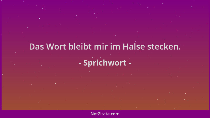 Sprichwort - Das Wort bleibt mir im Halse stecken....