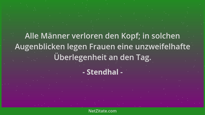 Stendhal - Alle Männer verloren den Kopf; in solchen Augenblicken legen Frauen eine unzweifelhafte Überlegenheit an den Tag...