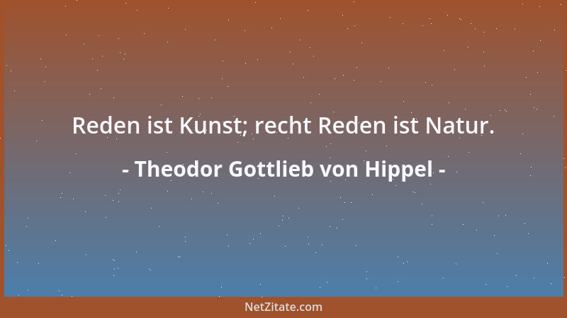 Theodor Gottlieb von Hippel - Reden ist Kunst; recht Reden ist Natur....