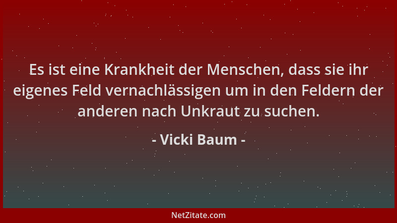 Vicki Baum - Es ist eine Krankheit der Menschen, dass sie ihr eigenes Feld vernachlässigen um in den Feldern der anderen na...