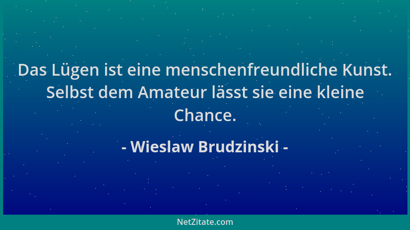 Wieslaw Brudzinski - Das Lügen ist eine menschenfreundliche Kunst. Selbst dem Amateur lässt sie eine kleine Chance....
