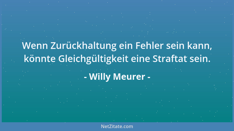 Willy Meurer - Armut ist zumindest ebenso der Zustand einer Geistesverfassung, wie es der Zustand eines Einkommens ist....
