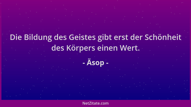 Äsop - Die Bildung des Geistes gibt erst der Schönheit des Körpers einen Wert....