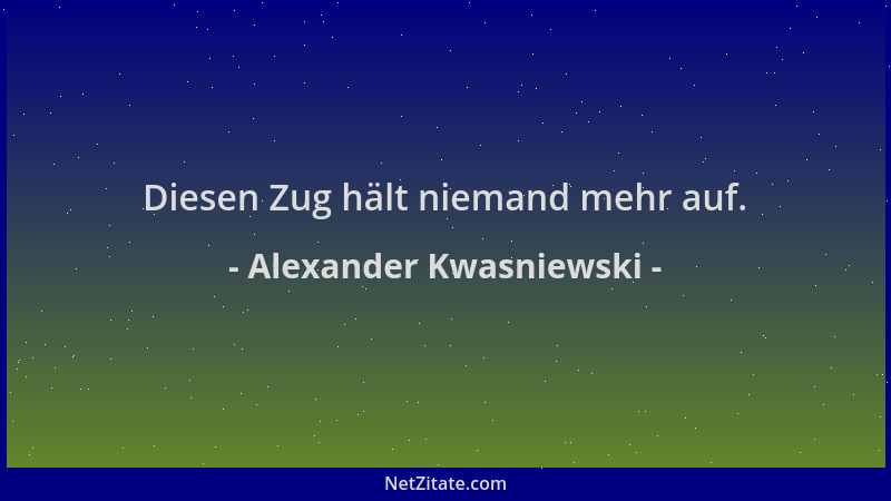Alexander Kwasniewski - Diesen Zug hält niemand mehr auf....