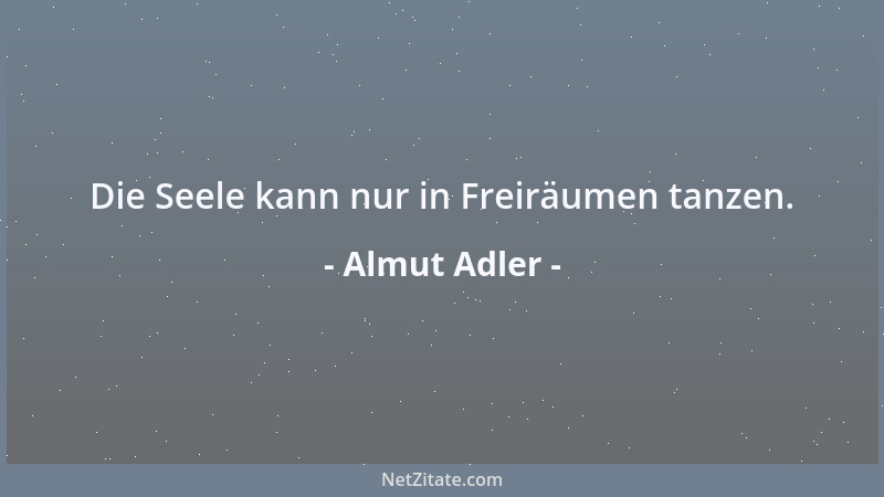Almut Adler - Die Seele kann nur in Freiräumen tanzen....