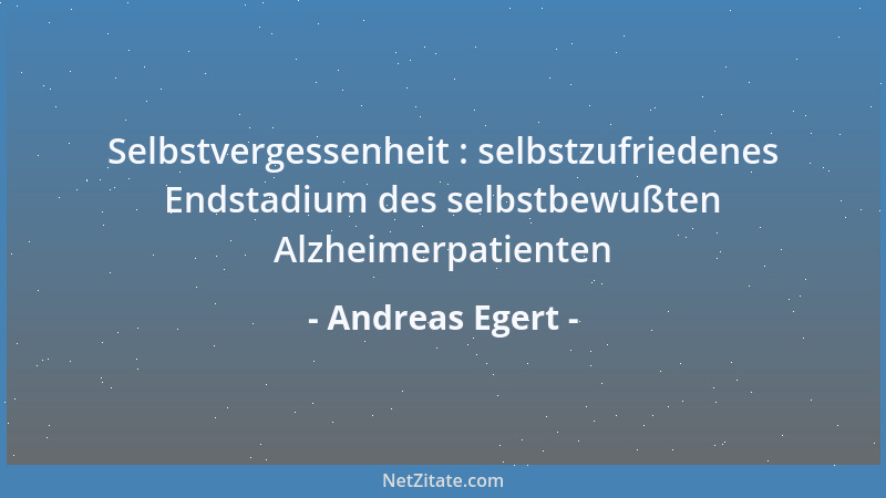 Andreas Egert - Selbstvergessenheit : selbstzufriedenes Endstadium des selbstbewußten Alzheimerpatienten...