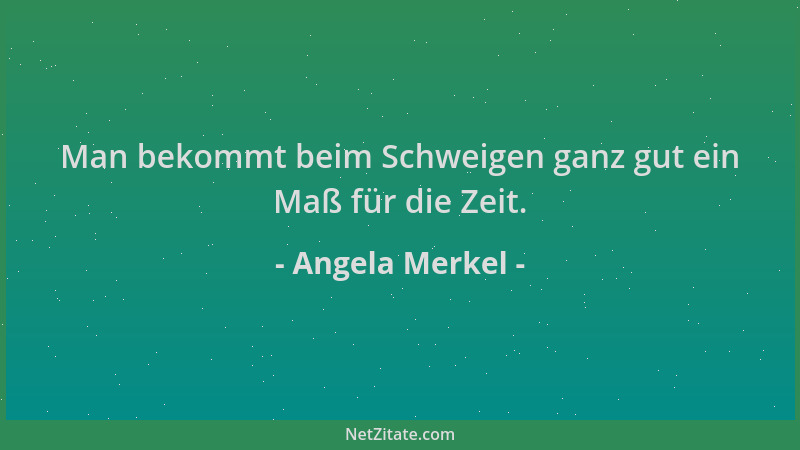 Angela Merkel - Man bekommt beim Schweigen ganz gut ein Maß für die Zeit....