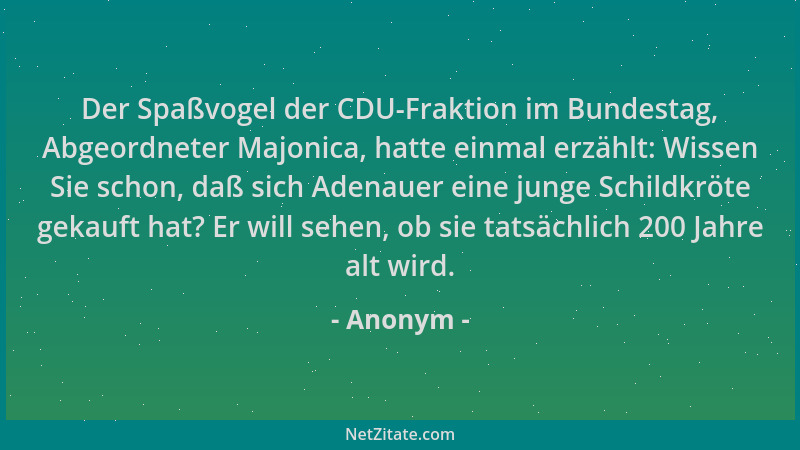 Anonym - Der Spaßvogel der CDU-Fraktion im Bundestag, Abgeordneter Majonica, hatte einmal erzählt: Wissen Sie schon, daß si...