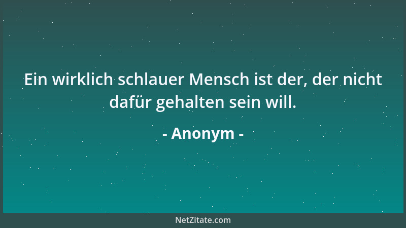 Anonym - Ein wirklich schlauer Mensch ist der, der nicht dafür gehalten sein will....