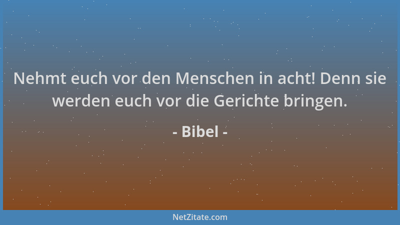 Bibel - Nehmt euch vor den Menschen in acht! Denn sie werden euch vor die Gerichte bringen....