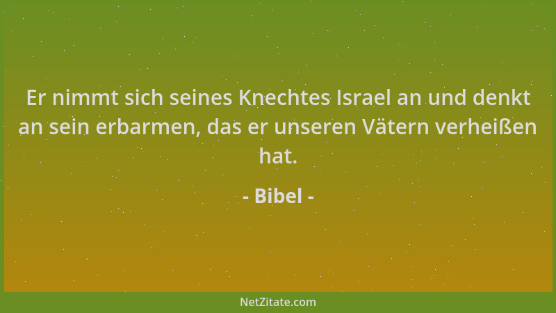Bibel - Er nimmt sich seines Knechtes Israel an und denkt an sein erbarmen, das er unseren Vätern verheißen hat....
