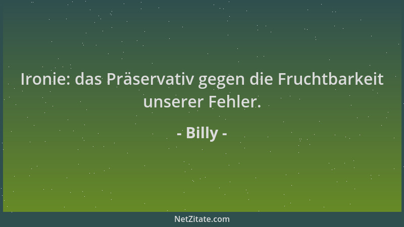 Billy - Ironie: das Präservativ gegen die Fruchtbarkeit unserer Fehler....