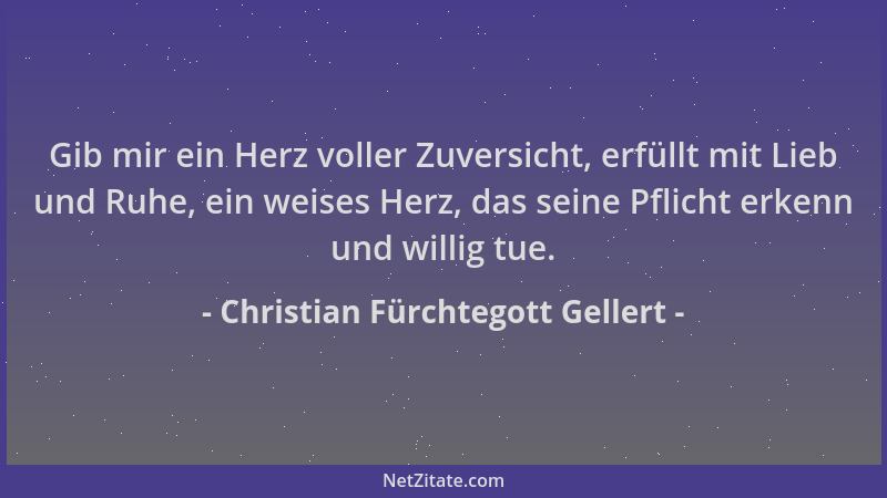 Christian Fürchtegott Gellert - Gib mir ein Herz voller Zuversicht, erfüllt mit Lieb und Ruhe, ein weises Herz, das seine P...