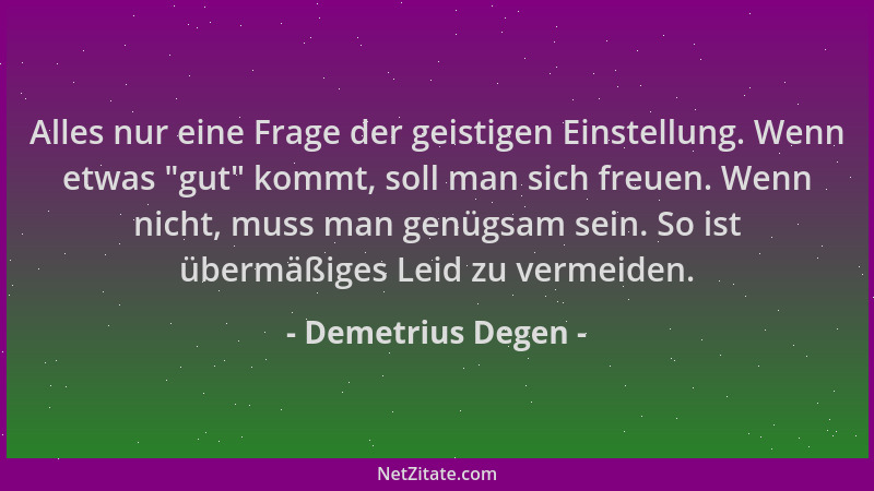 Demetrius Degen - Alles nur eine Frage der geistigen Einstellung. Wenn etwas  "gut " kommt, soll man sich freuen. Wenn nicht,...
