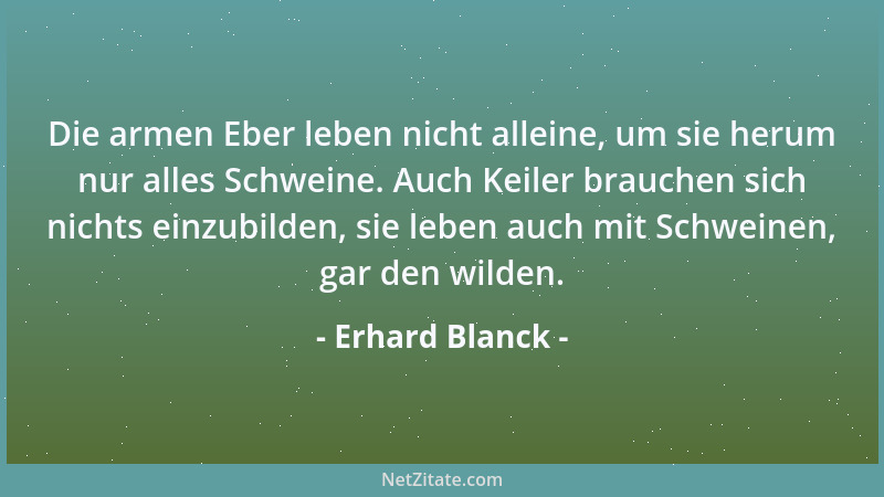 Erhard Blanck - Die armen Eber leben nicht alleine, um sie herum nur alles Schweine. Auch Keiler brauchen sich nichts einzu...