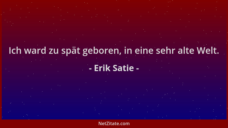 Erik Satie - Ich ward zu spät geboren, in eine sehr alte Welt....