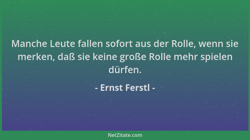Ernst Ferstl - Manche Leute fallen sofort aus der Rolle, wenn sie merken, daß sie keine große Rolle mehr spielen dürfen....