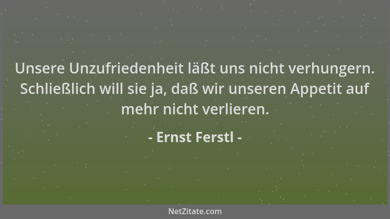 Ernst Ferstl - Unsere Unzufriedenheit läßt uns nicht verhungern. Schließlich will sie ja, daß wir unseren Appetit auf mehr...
