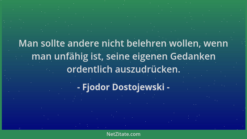 Fjodor Dostojewski - Man sollte andere nicht belehren wollen, wenn man unfähig ist, seine eigenen Gedanken ordentlich auszu...