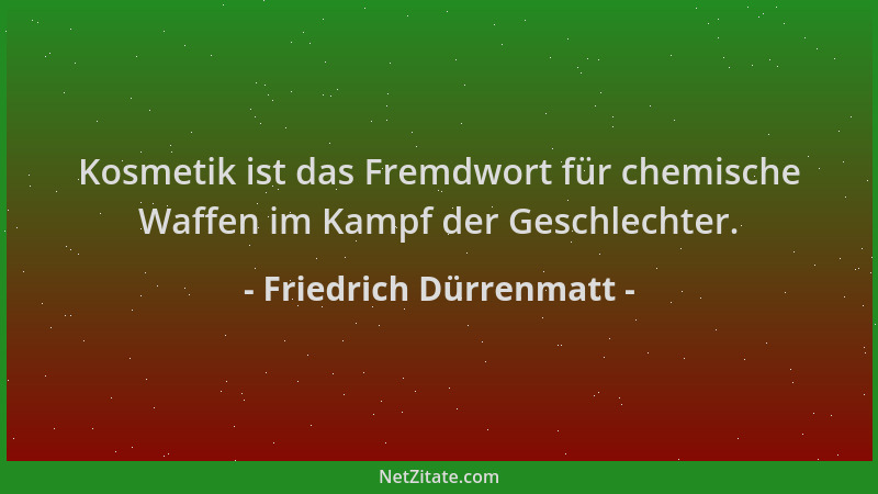 Friedrich Dürrenmatt - Kosmetik ist das Fremdwort für chemische Waffen im Kampf der Geschlechter....