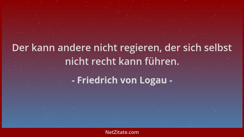Friedrich von Logau - Der kann andere nicht regieren, der sich selbst nicht recht kann führen....