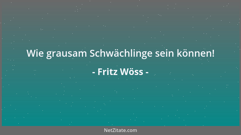 Fritz Wöss - Wie grausam Schwächlinge sein können!...