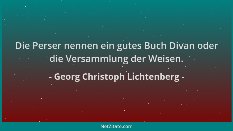 Georg Christoph Lichtenberg - Die Perser nennen ein gutes Buch Divan oder die Versammlung der Weisen....