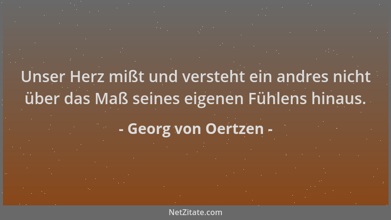 Georg von Oertzen - Unser Herz mißt und versteht ein andres nicht über das Maß seines eigenen Fühlens hinaus....
