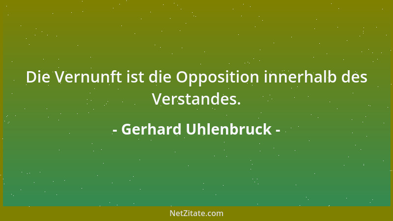 Gerhard Uhlenbruck - Die Vernunft ist die Opposition innerhalb des Verstandes....