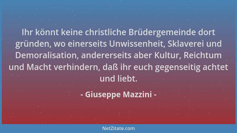 Giuseppe Mazzini - Ihr könnt keine christliche Brüdergemeinde dort gründen, wo einerseits Unwissenheit, Sklaverei und Demor...