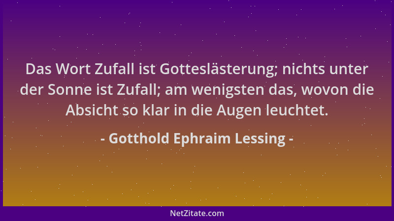 Gotthold Ephraim Lessing - Das Wort Zufall ist Gotteslästerung; nichts unter der Sonne ist Zufall; am wenigsten das, wovon...