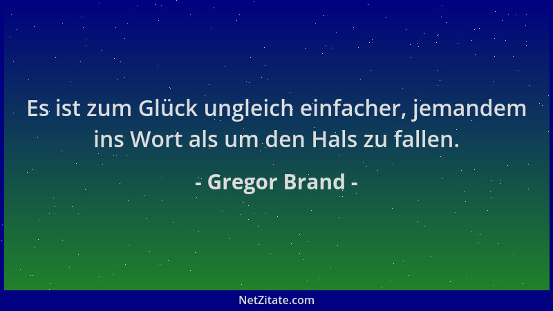 Gregor Brand - Es ist zum Glück ungleich einfacher, jemandem ins Wort als um den Hals zu fallen....