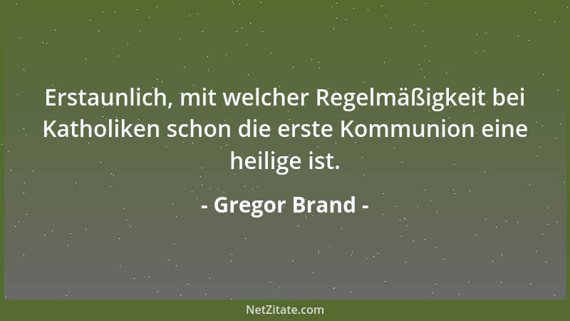 Gregor Brand - Erstaunlich, mit welcher Regelmäßigkeit bei Katholiken schon die erste Kommunion eine heilige ist....