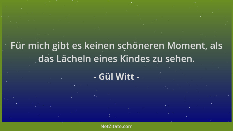 Gül Witt - Für mich gibt es keinen schöneren Moment, als das Lächeln eines Kindes zu sehen....