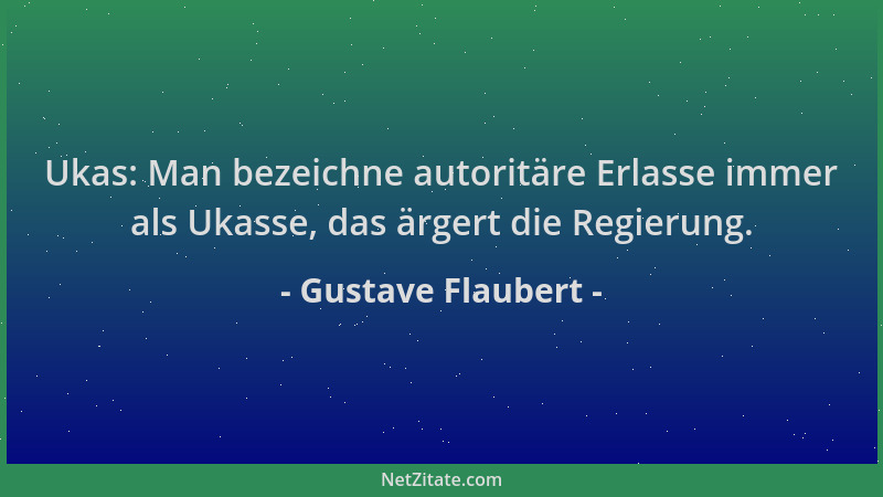 Gustave Flaubert - Ukas: Man bezeichne autoritäre Erlasse immer als Ukasse, das ärgert die Regierung....