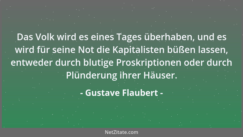 Gustave Flaubert - Das Volk wird es eines Tages überhaben, und es wird für seine Not die Kapitalisten büßen lassen, entwede...